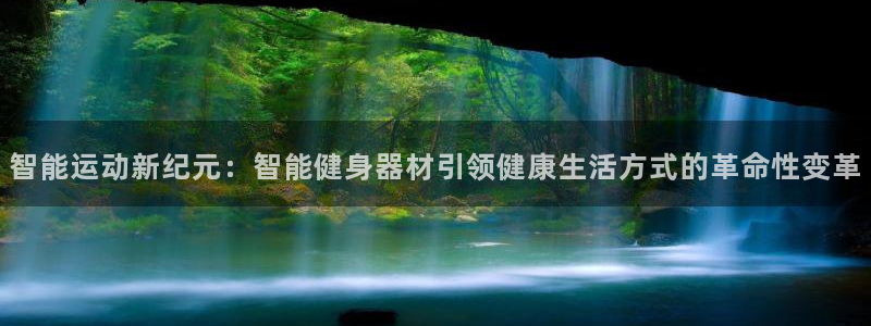 意昂4娱乐下载：智能运动新纪元：智能健身器材引领健康