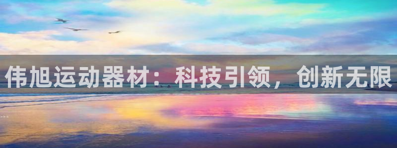 意昂体育4招商电话地址是多少：伟旭运动器材：科技引领