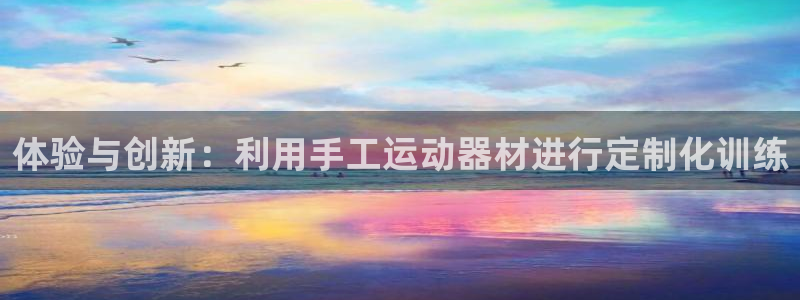 意昂体育4招商电话号码查询：体验与创新：利用手工运动