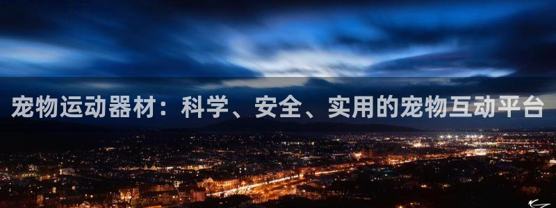 意昂体育4娱乐：宠物运动器材：科学、安全、实用的宠物