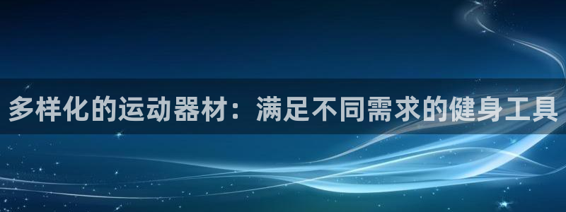 意昂体育4平台是正规平台吗知乎：多样化的运动器材：满