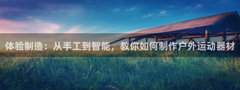 意昂体育4招商电话号码查询：体验制造：从手工到智能，