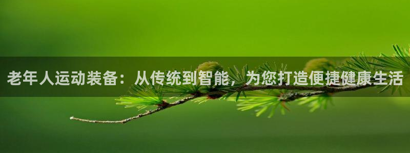 意昂体育4平台注册流程视频：老年人运动装备：从传统到
