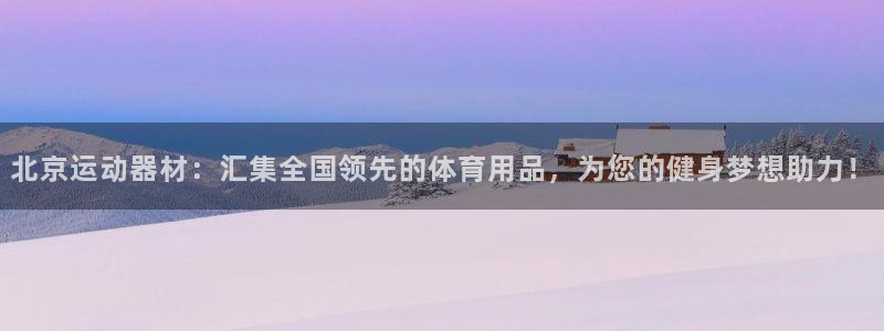 意昂4娱乐网站：北京运动器材：汇集全国领先的体育用品
