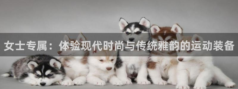 意昂体育4是干嘛的公司：女士专属：体验现代时尚与传统