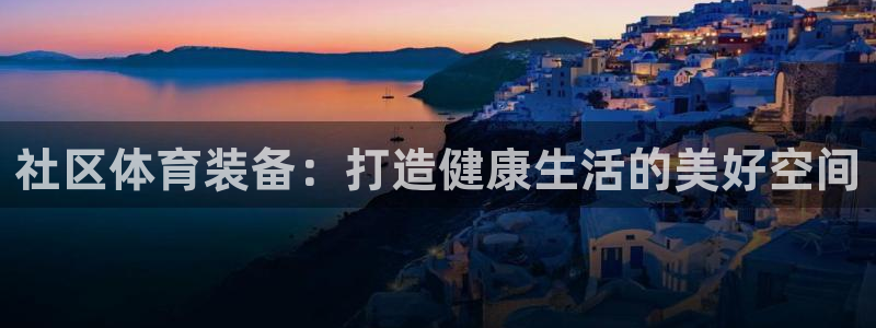 意昂体育4招商电话号码是多少啊：社区体育装备：打造健康生活的
