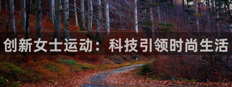 意昂体育4招商电话号码查询：创新女士运动：科技引领时