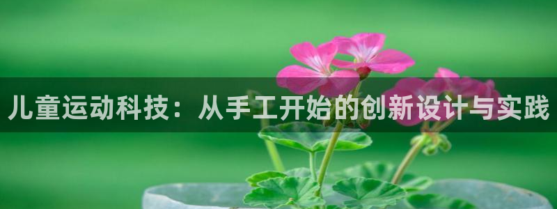意昂集团官网：儿童运动科技：从手工开始的创新设计与实