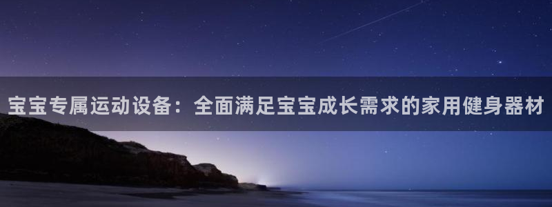 意昂体育4招商：宝宝专属运动设备：全面满足宝宝成长需