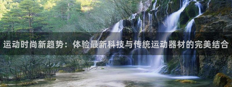 意昂体育4：运动时尚新趋势：体验最新科技与传统运动器