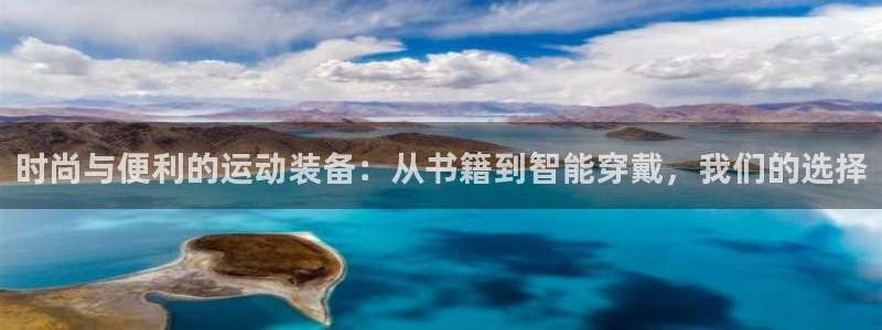 意昂体育4注册：时尚与便利的运动装备：从书籍到智能穿戴，我们