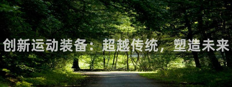 意昂4娱乐下载：创新运动装备：超越传统，塑造未来