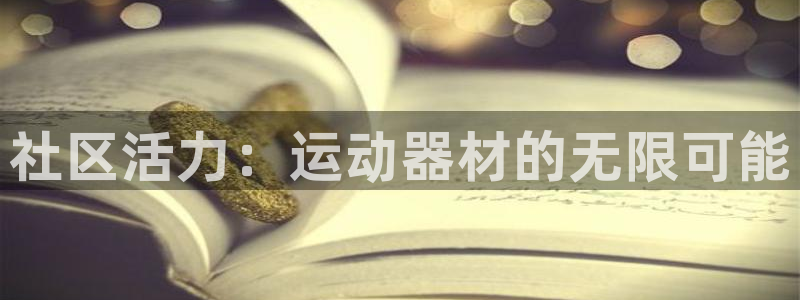 意昂体育4招商电话号码是多少号：社区活力：运动器材的