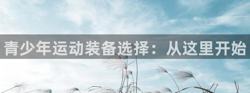 意昂4娱乐平台：青少年运动装备选择：从这里开始