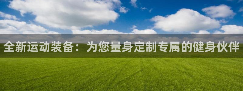 意昂4五金厂:全新运动装备:为您量身定制专属的健身伙伴