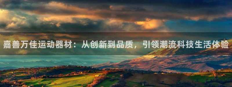 意昂4娱乐首页官网下载：嘉善万佳运动器材：从创新到品质，引领